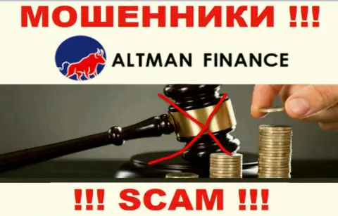 Не имейте дело с организацией Altman Finance - указанные ворюги не имеют НИ ЛИЦЕНЗИОННОГО ДОКУМЕНТА, НИ РЕГУЛЯТОРА